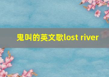 鬼叫的英文歌lost river